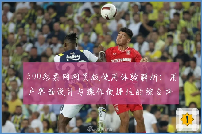 500彩票网网页版使用体验解析：用户界面设计与操作便捷性的综合评测分析