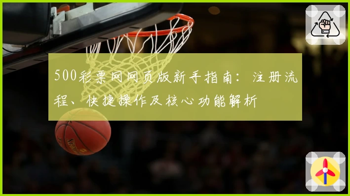 500彩票网网页版新手指南:注册流程、快捷操作及核心功能解析