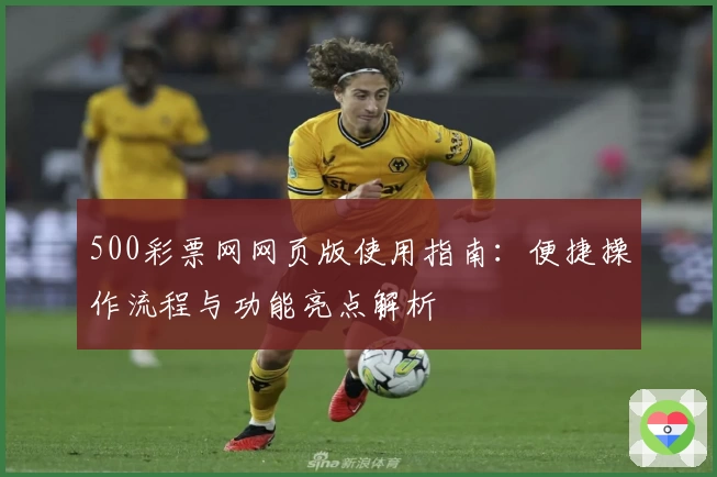 500彩票网网页版使用指南：便捷操作流程与功能亮点解析