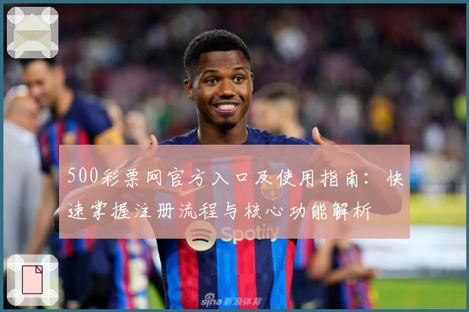 500彩票网官方入口及使用指南：快速掌握注册流程与核心功能解析