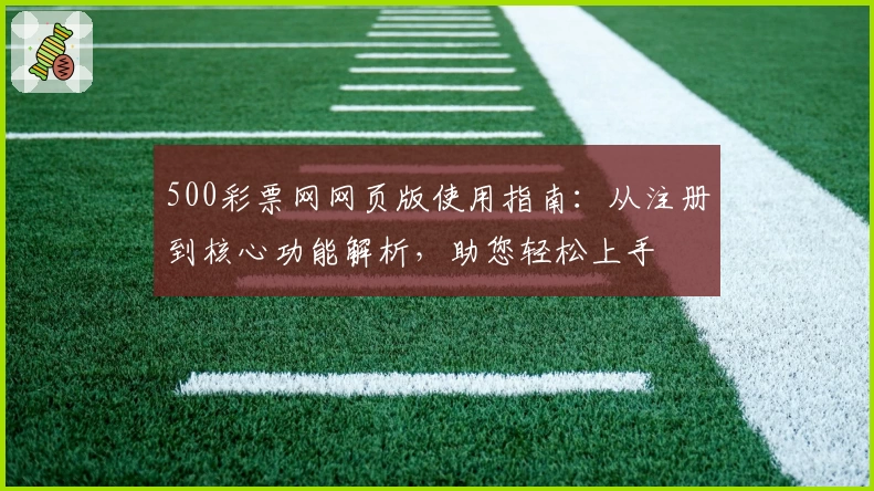 500彩票网网页版使用指南：从注册到核心功能解析，助您轻松上手