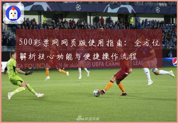 500彩票网网页版使用指南：全方位解析核心功能与便捷操作流程