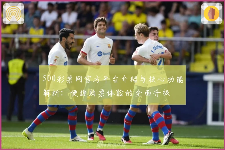 500彩票网官方平台介绍与核心功能解析：便捷购票体验的全面升级