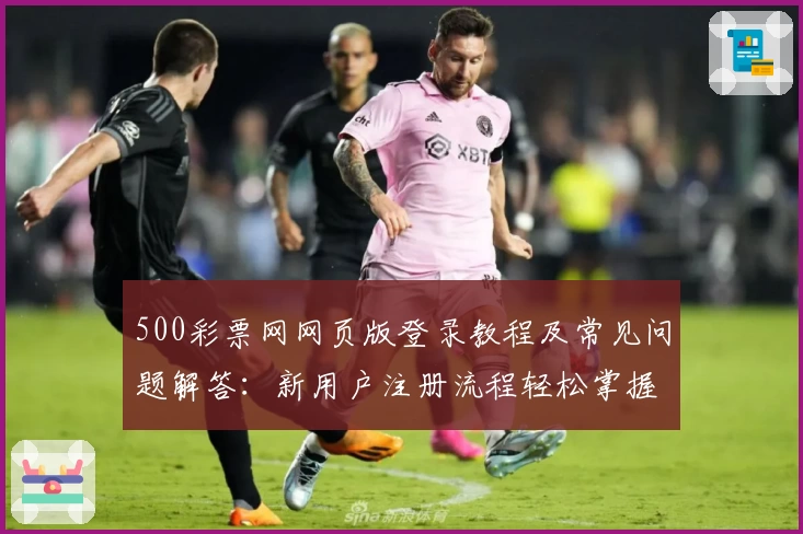 500彩票网网页版登录教程及常见问题解答：新用户注册流程轻松掌握