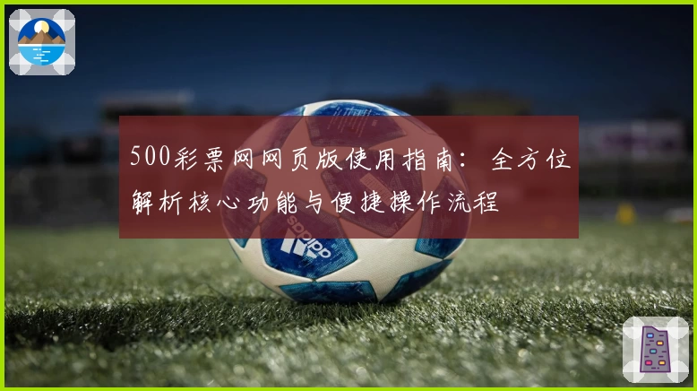 500彩票网网页版使用指南：全方位解析核心功能与便捷操作流程