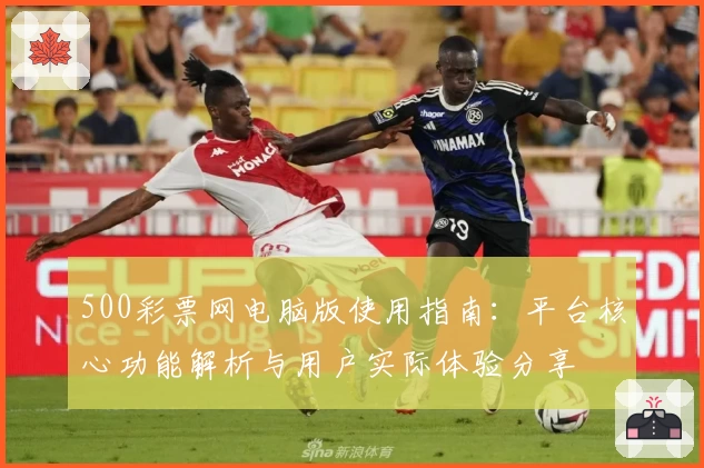 500彩票网电脑版使用指南：平台核心功能解析与用户实际体验分享
