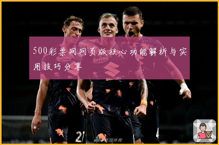500彩票网网页版核心功能解析与实用技巧分享