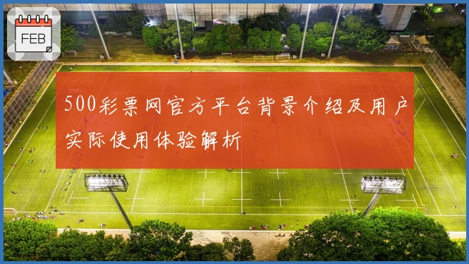 500彩票网官方平台背景介绍及用户实际使用体验解析