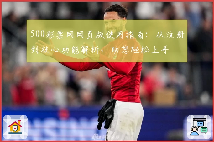 500彩票网网页版使用指南：从注册到核心功能解析，助您轻松上手