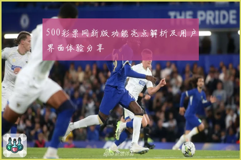 500彩票网新版功能亮点解析及用户界面体验分享