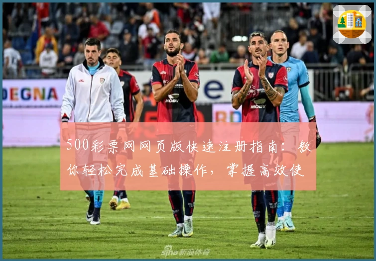 500彩票网网页版快速注册指南：教你轻松完成基础操作，掌握高效使用技巧