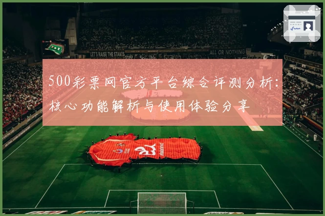 500彩票网官方平台综合评测分析：核心功能解析与使用体验分享