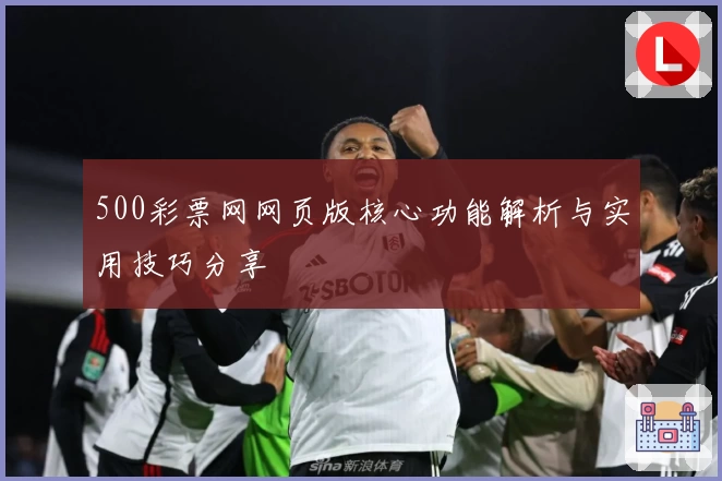 500彩票网网页版核心功能解析与实用技巧分享