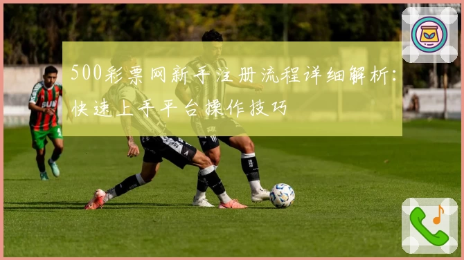 500彩票网新手注册流程详细解析：快速上手平台操作技巧