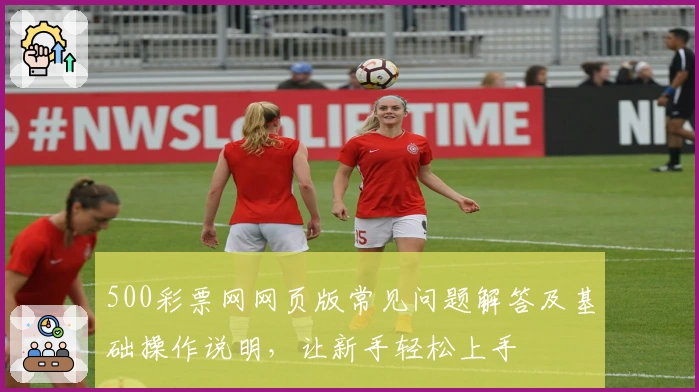 500彩票网网页版常见问题解答及基础操作说明，让新手轻松上手