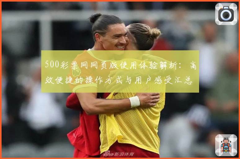 500彩票网网页版使用体验解析：高效便捷的操作方式与用户感受汇总