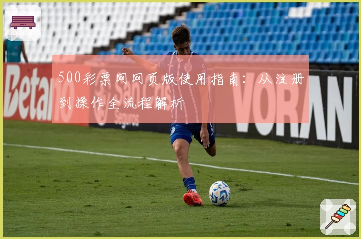 500彩票网网页版使用指南：从注册到操作全流程解析